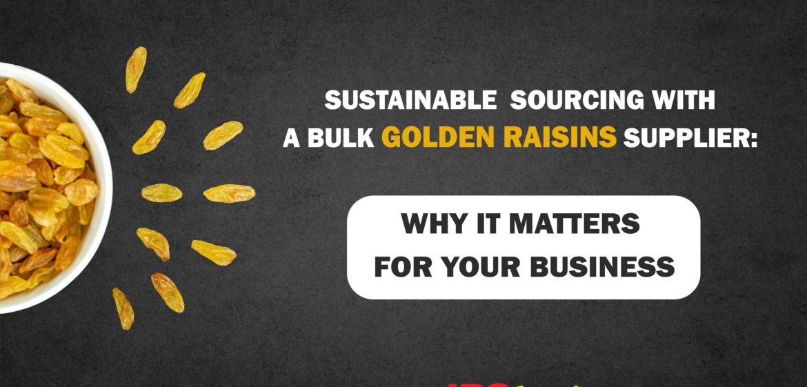 Sustainable Sourcing with a Bulk Golden Raisins Supplier: Why It Matters for Your Business