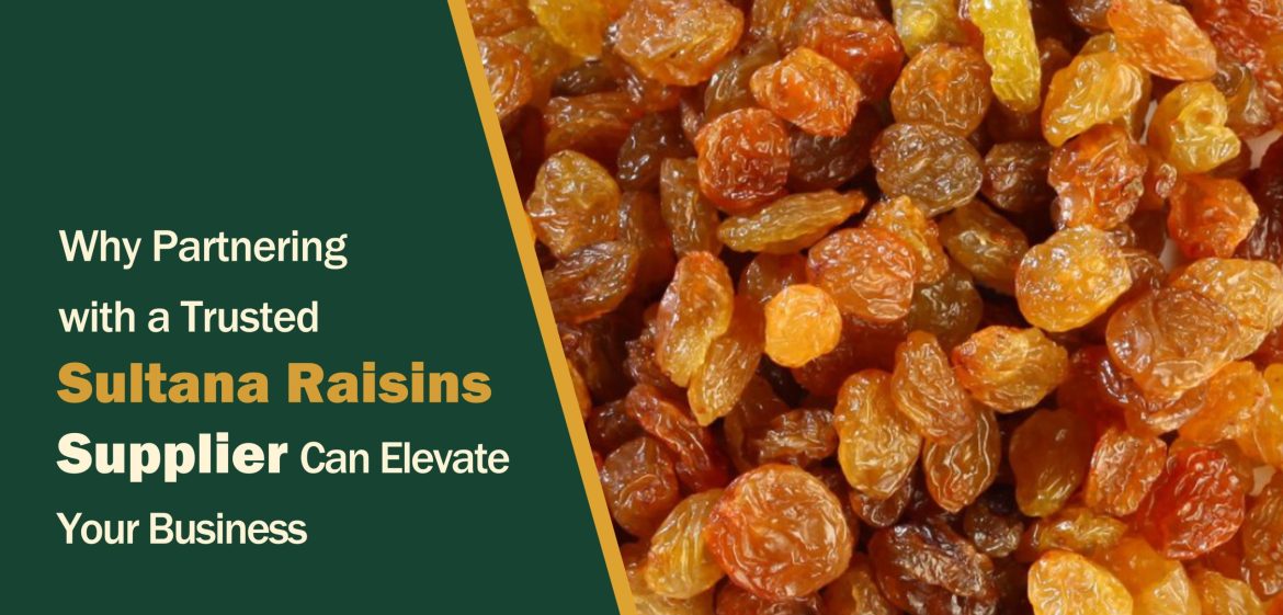 Why Partnering with a Trusted Sultana Raisins Supplier Can Elevate Your Business